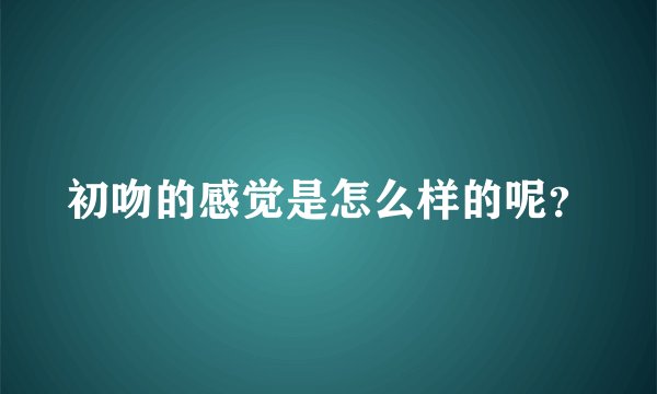初吻的感觉是怎么样的呢？