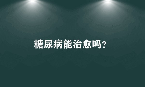 糖尿病能治愈吗？