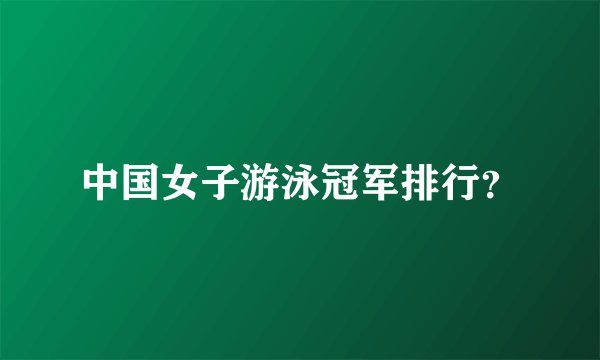 中国女子游泳冠军排行？