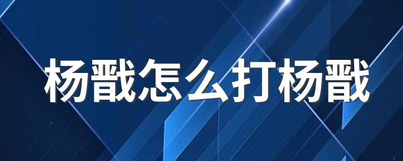 杨戬怎么打杨戬 教你如何单挑成功