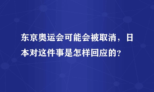 东京奥运会可能会被取消，日本对这件事是怎样回应的？