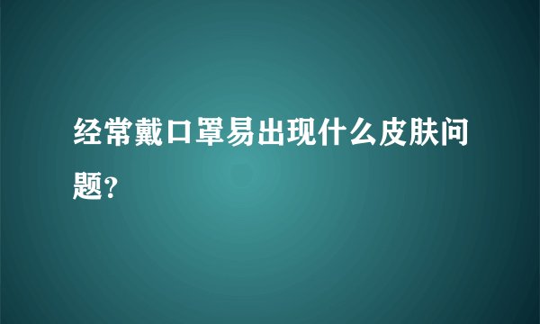 经常戴口罩易出现什么皮肤问题？