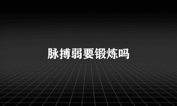 脉搏弱要锻炼吗