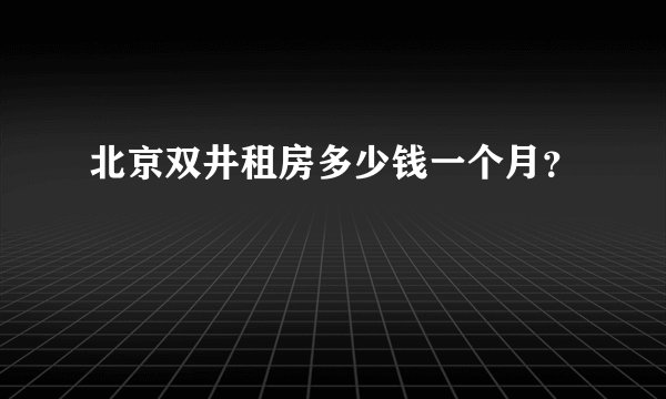 北京双井租房多少钱一个月？
