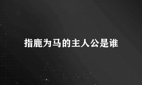 指鹿为马的主人公是谁