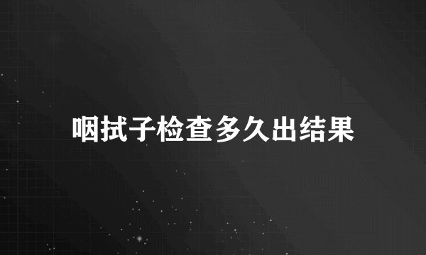 咽拭子检查多久出结果