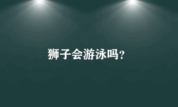 狮子会游泳吗？