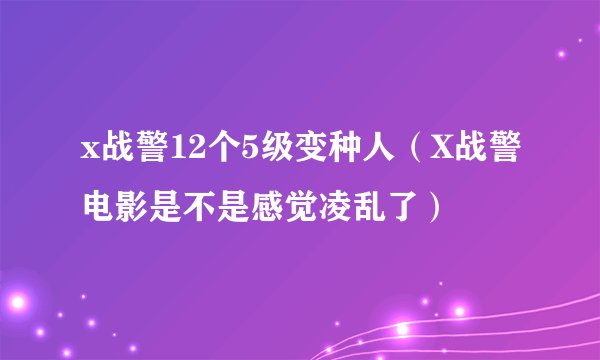 x战警12个5级变种人（X战警电影是不是感觉凌乱了）