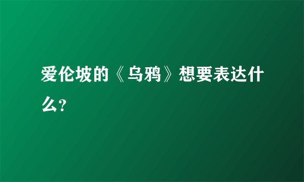爱伦坡的《乌鸦》想要表达什么？