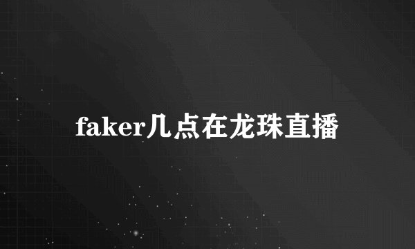 faker几点在龙珠直播