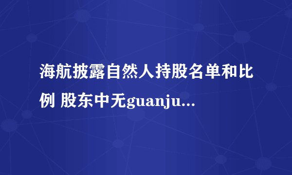 海航披露自然人持股名单和比例 股东中无guanjun是啥意思