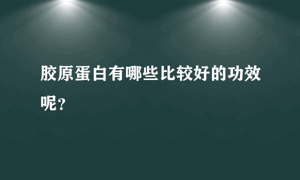 胶原蛋白有哪些比较好的功效呢？