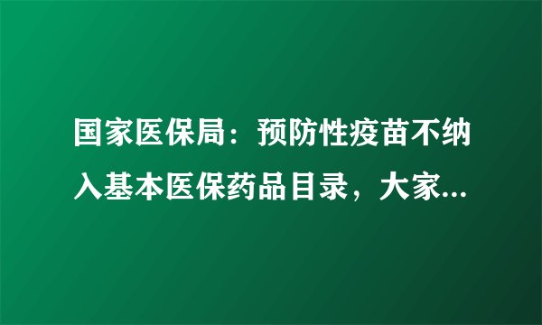 国家医保局：预防性疫苗不纳入基本医保药品目录，大家怎么看？
