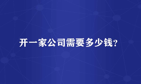 开一家公司需要多少钱？