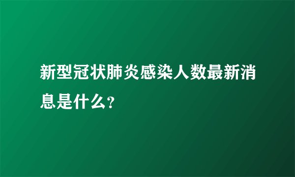 新型冠状肺炎感染人数最新消息是什么？