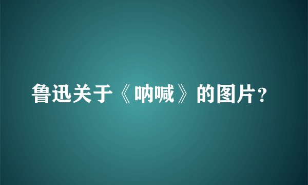 鲁迅关于《呐喊》的图片？