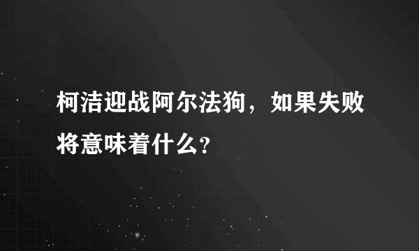 柯洁迎战阿尔法狗，如果失败将意味着什么？