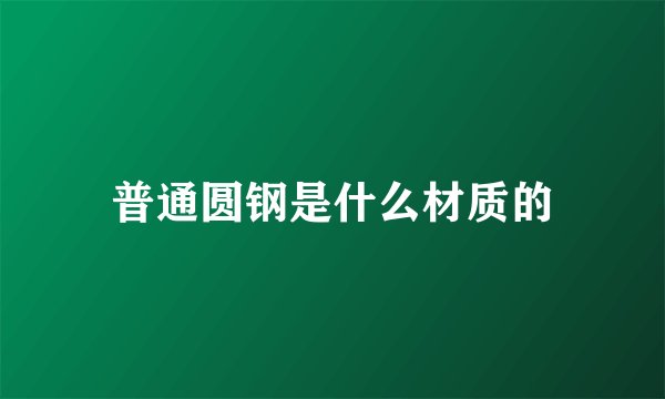 普通圆钢是什么材质的