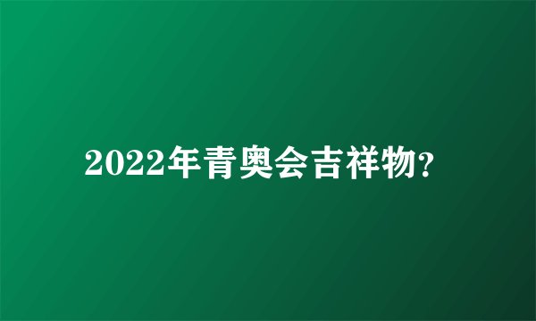 2022年青奥会吉祥物？