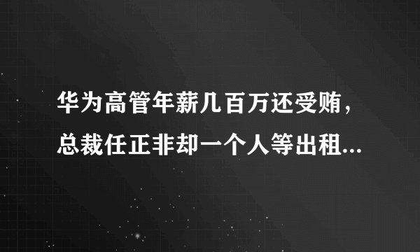 华为高管年薪几百万还受贿，总裁任正非却一个人等出租车...