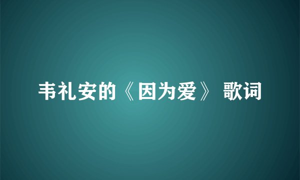 韦礼安的《因为爱》 歌词