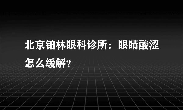 北京铂林眼科诊所：眼睛酸涩怎么缓解？