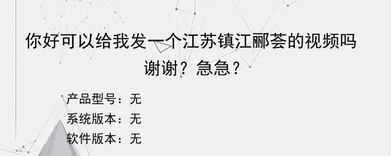 你好可以给我发一个江苏镇江郦荟的视频吗谢谢？急急？？