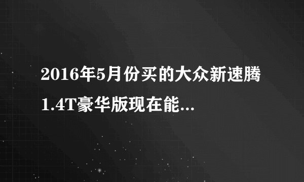 2016年5月份买的大众新速腾1.4T豪华版现在能卖多少钱？