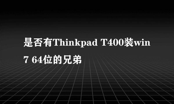 是否有Thinkpad T400装win7 64位的兄弟