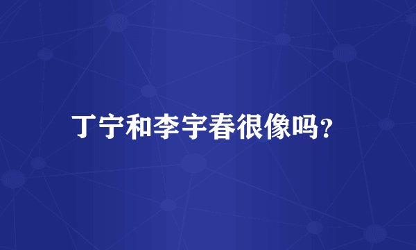 丁宁和李宇春很像吗？