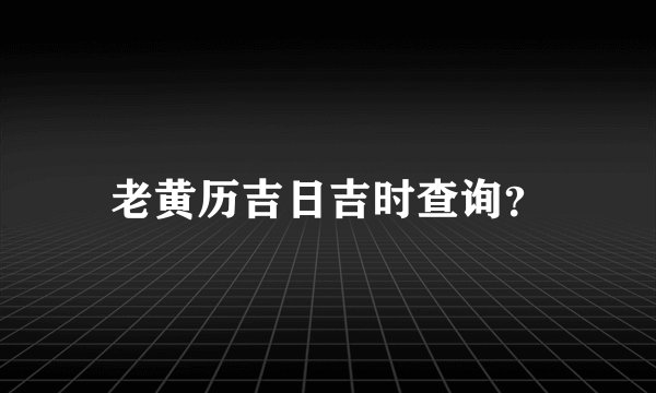 老黄历吉日吉时查询？