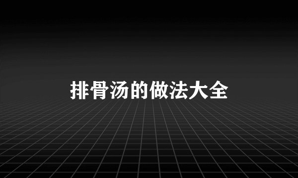 排骨汤的做法大全