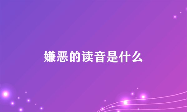 嫌恶的读音是什么
