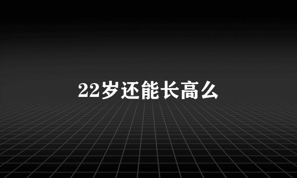22岁还能长高么