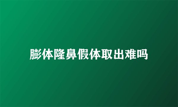 膨体隆鼻假体取出难吗