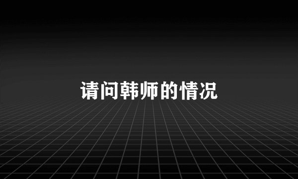 请问韩师的情况