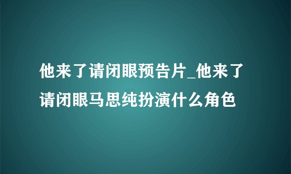 他来了请闭眼预告片_他来了请闭眼马思纯扮演什么角色