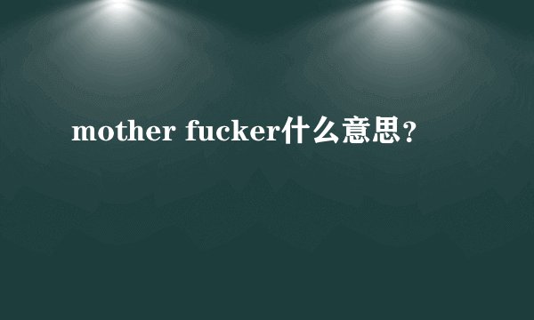 mother fucker什么意思？