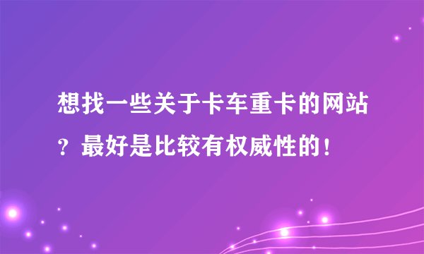 想找一些关于卡车重卡的网站？最好是比较有权威性的！