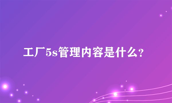 工厂5s管理内容是什么？