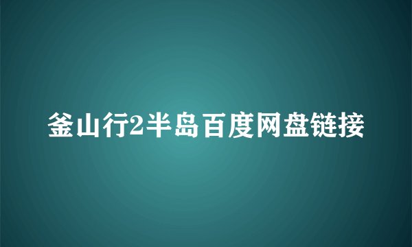 釜山行2半岛百度网盘链接