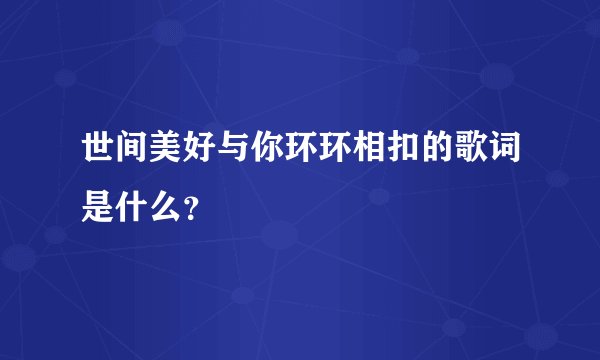 世间美好与你环环相扣的歌词是什么？
