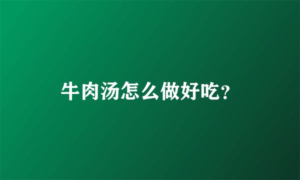 牛肉汤怎么做好吃？