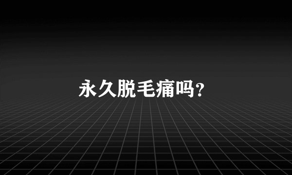 永久脱毛痛吗？