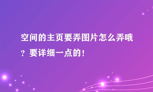 空间的主页要弄图片怎么弄哦？要详细一点的！