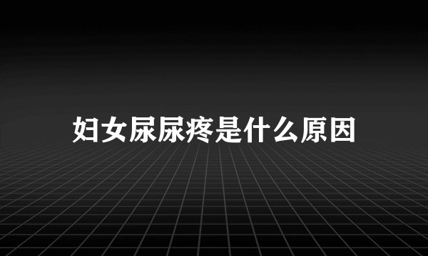 妇女尿尿疼是什么原因