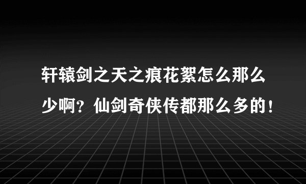 轩辕剑之天之痕花絮怎么那么少啊？仙剑奇侠传都那么多的！