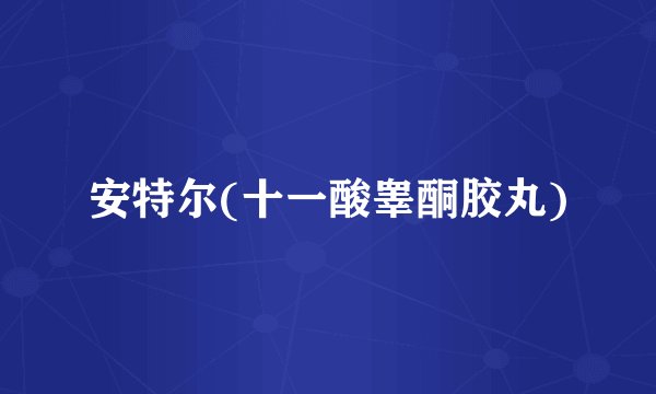 安特尔(十一酸睾酮胶丸)