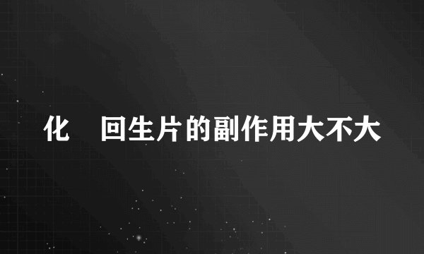 化癥回生片的副作用大不大