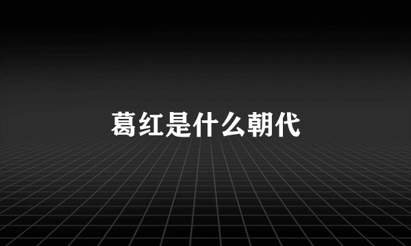 葛红是什么朝代